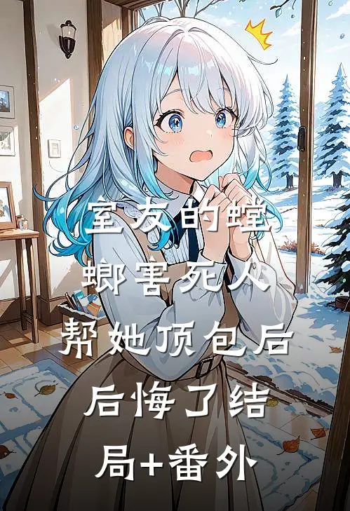 室友的螳螂害死人，帮她顶包后后悔了结局+番外