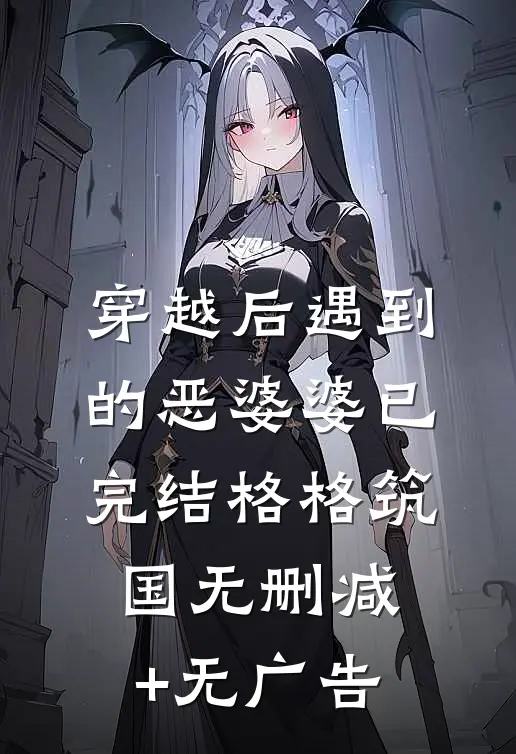 穿越后遇到的恶婆婆（已完结）格格筑国无删减+无广告