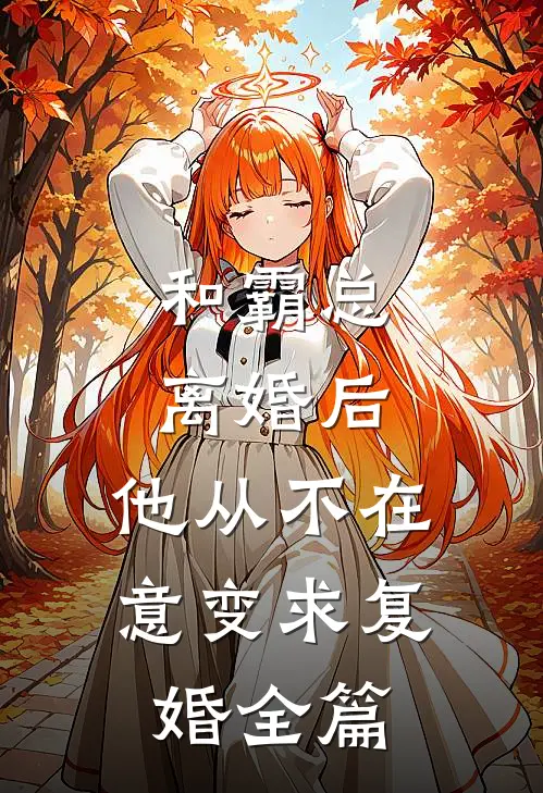 和霸总离婚后，他从不在意变求复婚全篇