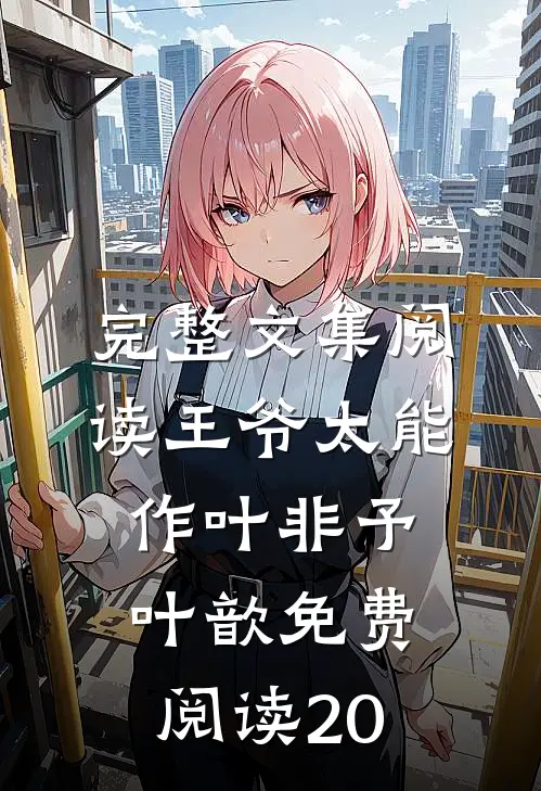 完整文集阅读王爷太能作叶非予叶歆免费阅读20