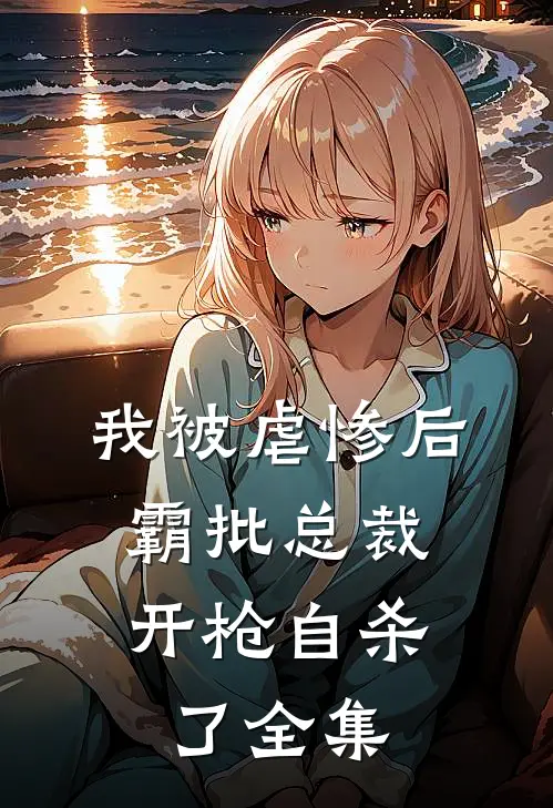我被虐惨后，霸批总裁开枪自杀了 全集