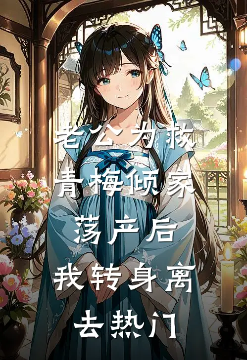 老公为救青梅倾家荡产后，我转身离去热门