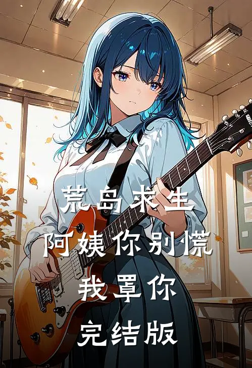 荒岛求生，阿姨你别慌，我罩你完结版