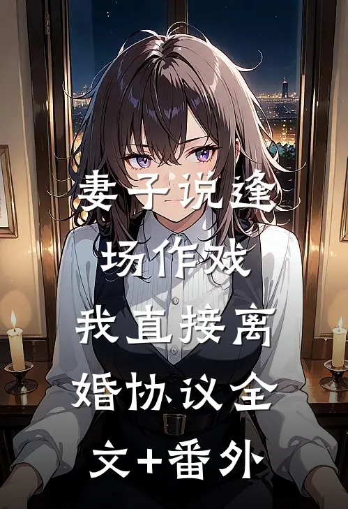 妻子说逢场作戏，我直接离婚协议全文+番外