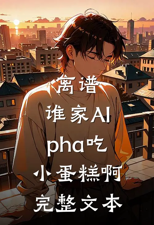 离谱，谁家Alpha吃小蛋糕啊完整文本