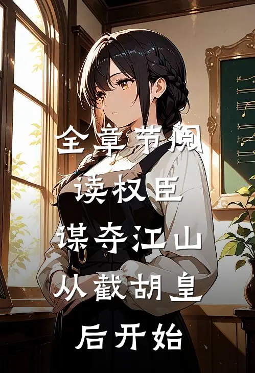 全章节阅读权臣：谋夺江山，从截胡皇后开始