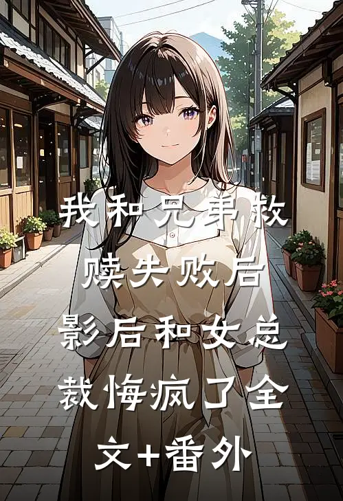 我和兄弟救赎失败后，影后和女总裁悔疯了全文+番外