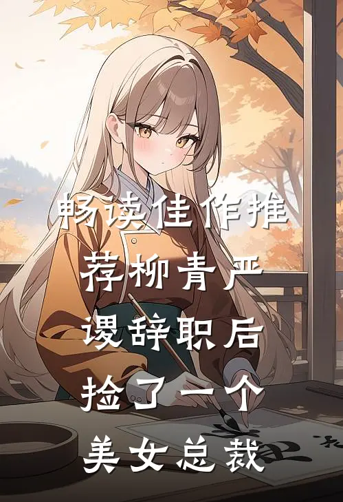 畅读佳作推荐柳青严谡辞职后捡了一个美女总裁