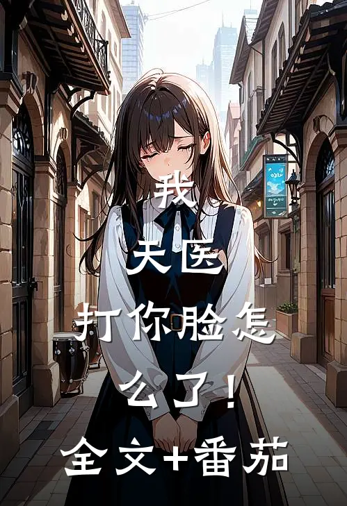 我，天医，打你脸怎么了！全文+番茄