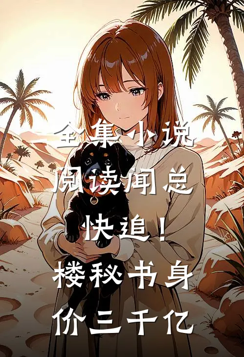 全集小说阅读闻总快追！楼秘书身价三千亿