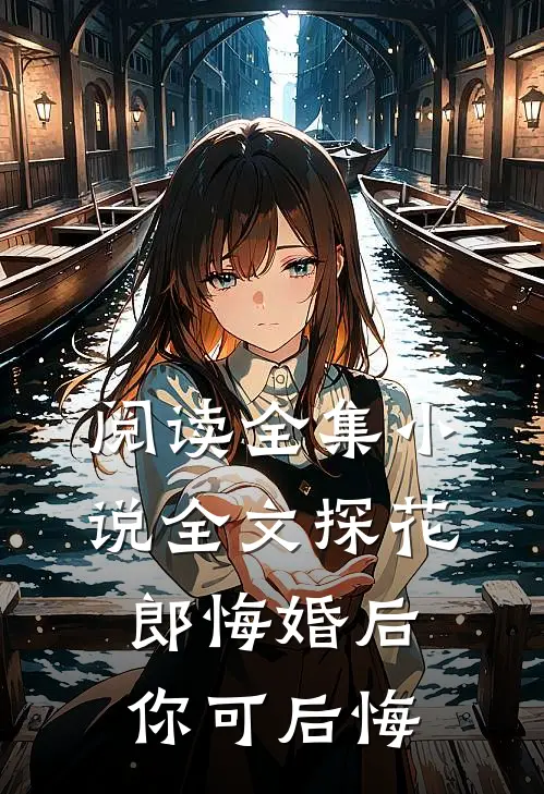 阅读全集小说全文探花郎悔婚后你可后悔