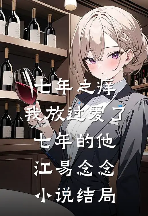 七年之痒，我放过爱了七年的他江易念念小说结局