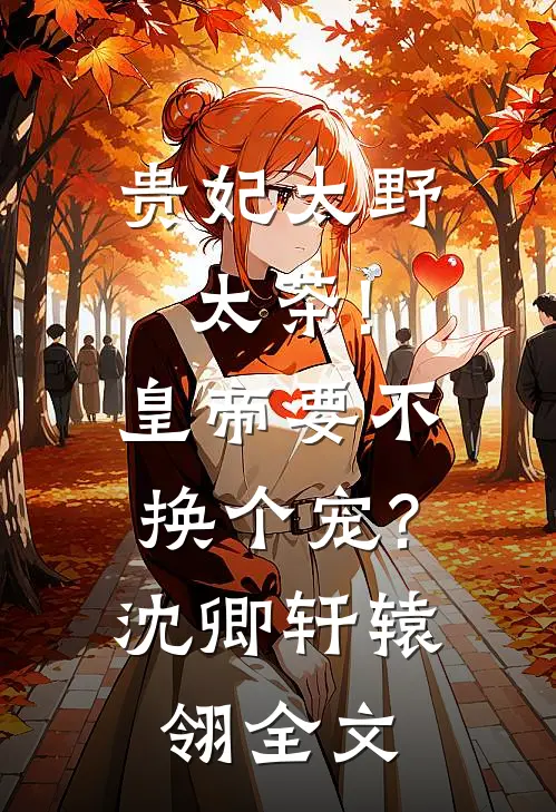贵妃太野太茶!皇帝要不换个宠?沈卿轩辕翎全文