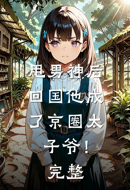 甩男神后，回国他成了京圈太子爷！完整