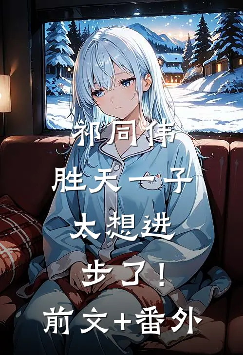 祁同伟：胜天一子，太想进步了！前文+番外