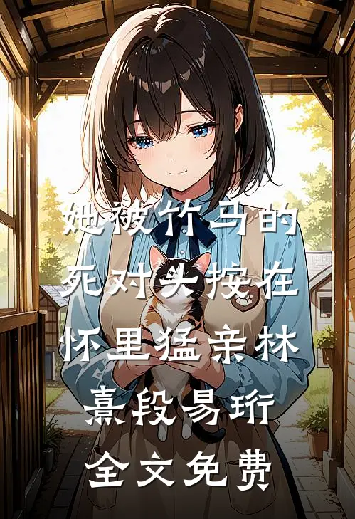 她被竹马的死对头按在怀里猛亲林熹段易珩全文免费