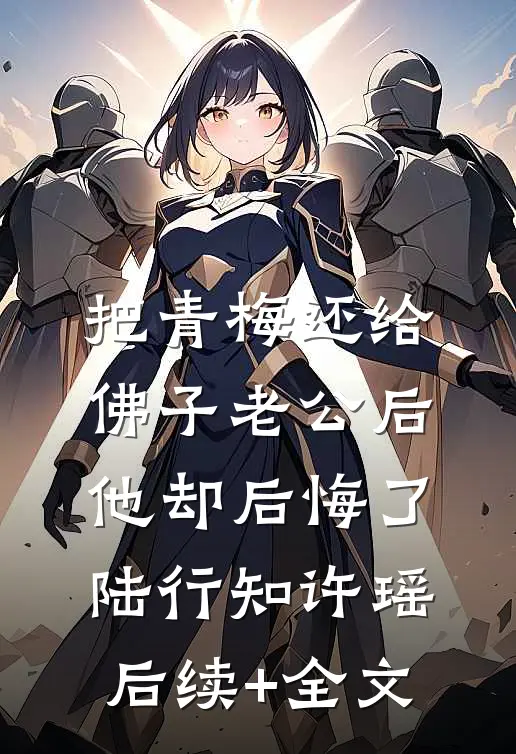 把青梅还给佛子老公后，他却后悔了陆行知许瑶后续+全文