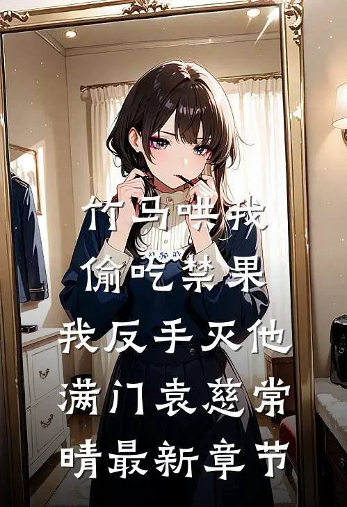 竹马哄我偷吃禁果，我反手灭他满门袁慈常晴最新章节