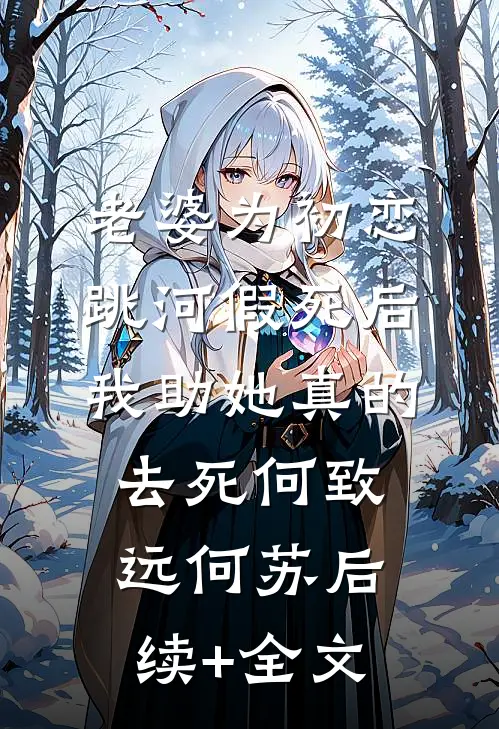 老婆为初恋跳河假死后，我助她真的去死何致远何苏后续+全文