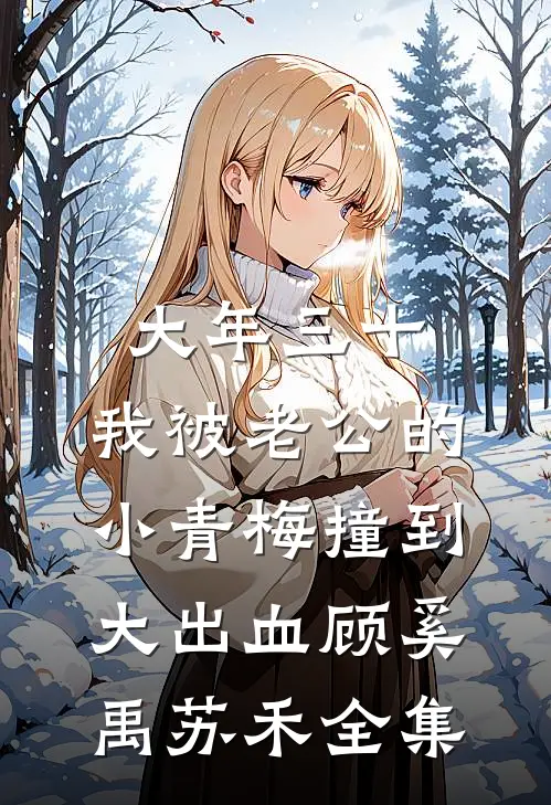 大年三十，我被老公的小青梅撞到大出血顾奚禹苏禾全集
