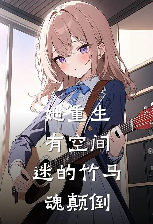 她重生有空间，迷的竹马魂颠倒