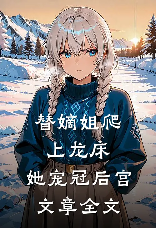 替嫡姐爬上龙床，她宠冠后宫文章全文