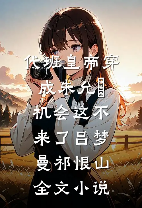 代班皇帝穿成朱允熥，机会这不来了吕梦曼祁恨山全文小说