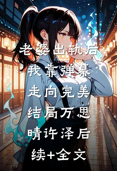 老婆出轨后我靠弹幕走向完美结局万思晴许泽后续+全文