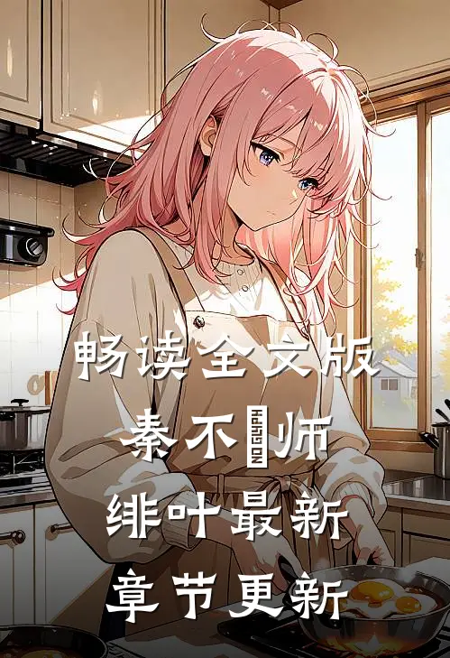 畅读全文版秦不俍师绯叶最新章节更新