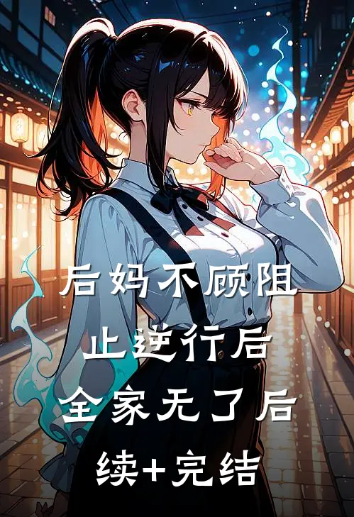 后妈不顾阻止逆行后，全家无了后续+完结