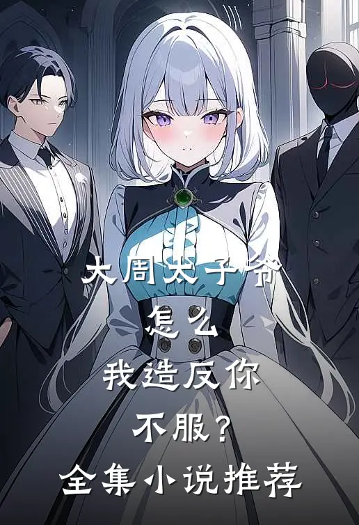 大周太子爷：怎么，我造反你不服？全集小说推荐