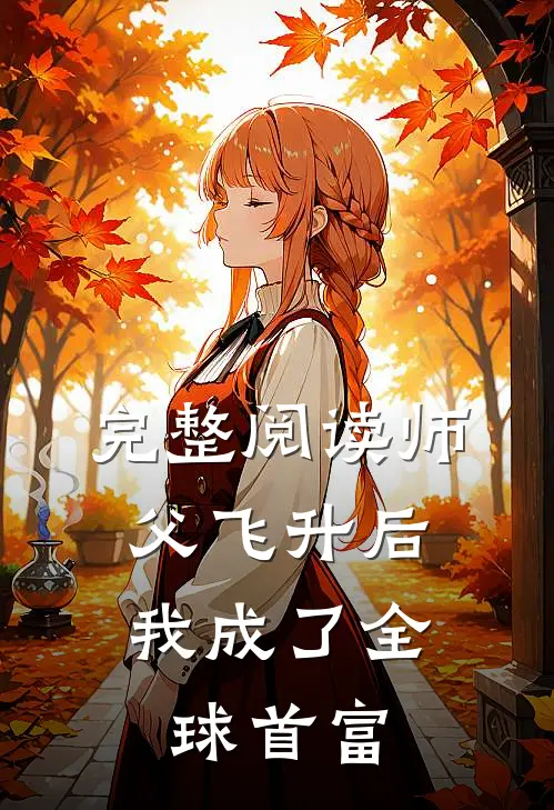 完整阅读师父飞升后，我成了全球首富