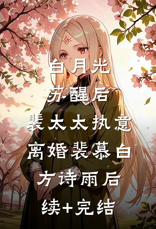 白月光苏醒后，裴太太执意离婚裴慕白方诗雨后续+完结