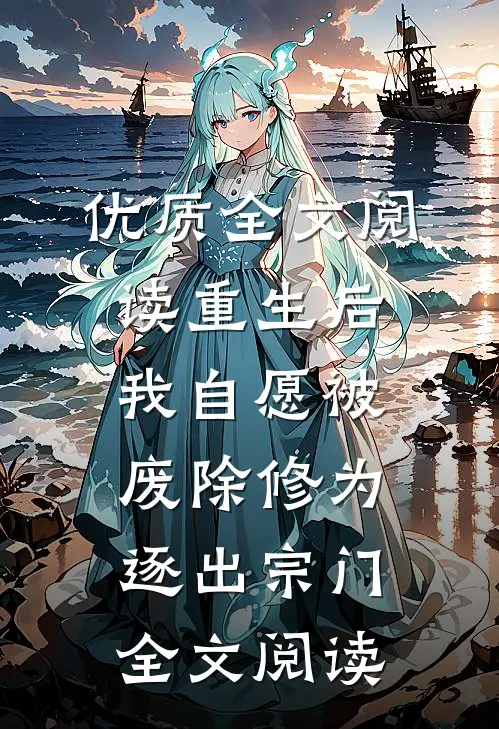 优质全文阅读重生后我自愿被废除修为,逐出宗门全文阅读