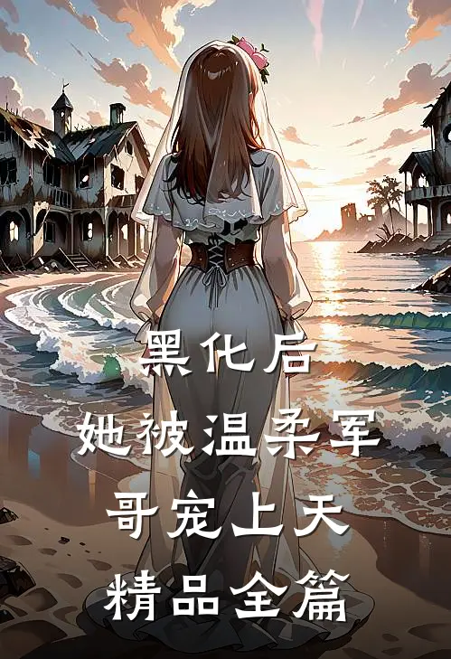 黑化后，她被温柔军哥宠上天精品全篇