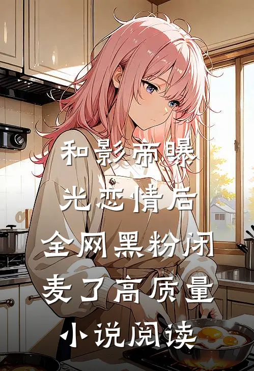 和影帝曝光恋情后，全网黑粉闭麦了高质量小说阅读