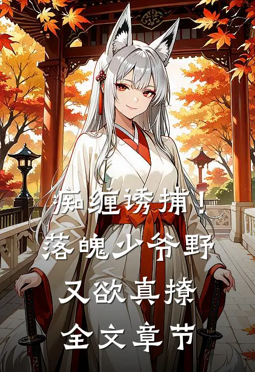 痴缠诱捕！落魄少爷野又欲，真撩全文章节