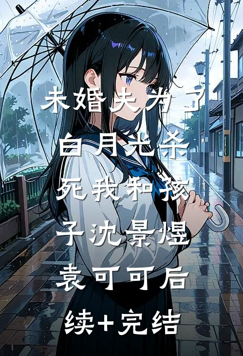 未婚夫为了白月光杀死我和孩子沈景煜袁可可后续+完结