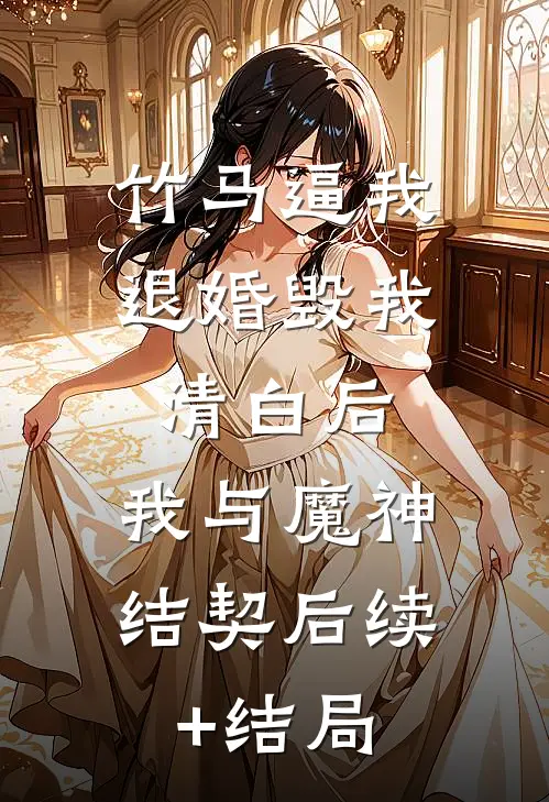 竹马逼我退婚毁我清白后，我与魔神结契后续+结局