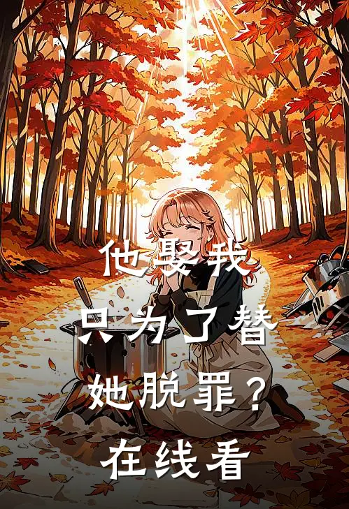 他娶我，只为了替她脱罪？在线看