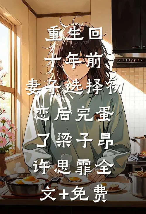 重生回十年前，妻子选择初恋后完蛋了梁子昂许思霏全文+免费