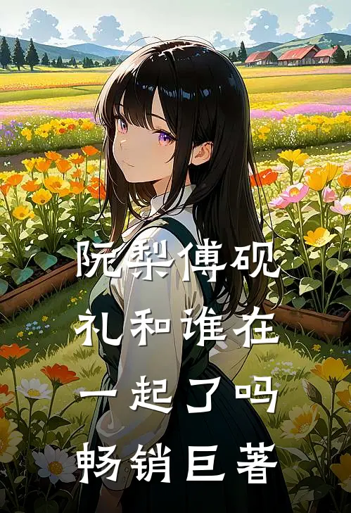 阮梨傅砚礼和谁在一起了吗畅销巨著
