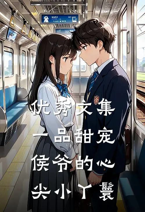 优秀文集一品甜宠：侯爷的心尖小丫鬟