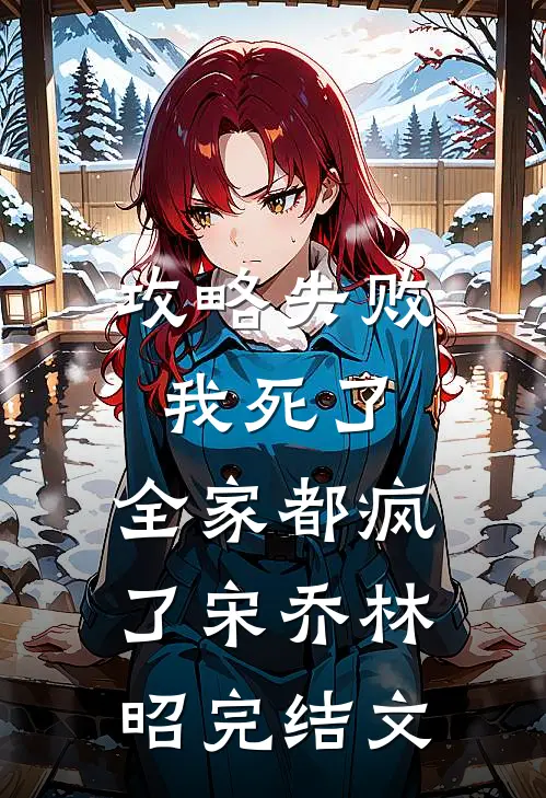 攻略失败：我死了，全家都疯了宋乔林昭完结文