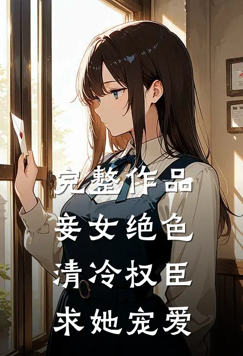 完整作品妾女绝色：清冷权臣求她宠爱