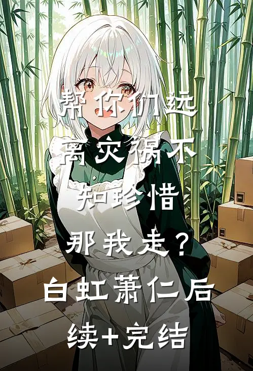 帮你们远离灾祸不知珍惜，那我走？白虹萧仁后续+完结