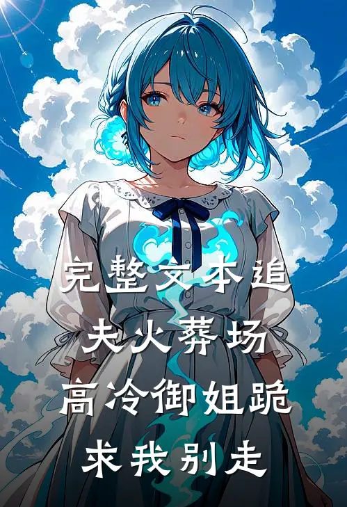 完整文本追夫火葬场：高冷御姐跪求我别走