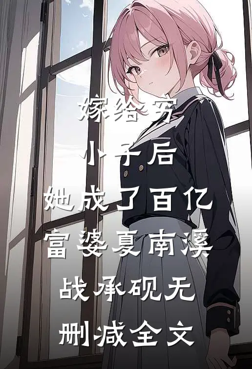 嫁给穷小子后，她成了百亿富婆夏南溪战承砚无删减全文
