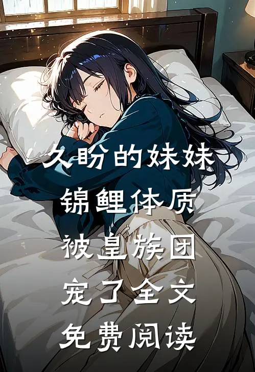 久盼的妹妹锦鲤体质，被皇族团宠了全文免费阅读