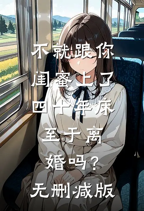 不就跟你闺蜜上了四十年床，至于离婚吗？无删减版